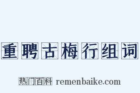 重聘古梅行组词是什么意思的图片